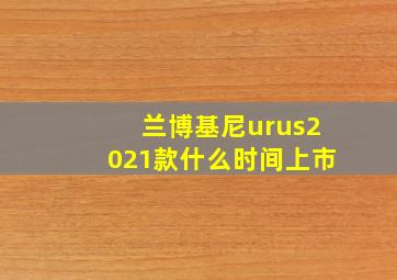 兰博基尼urus2021款什么时间上市