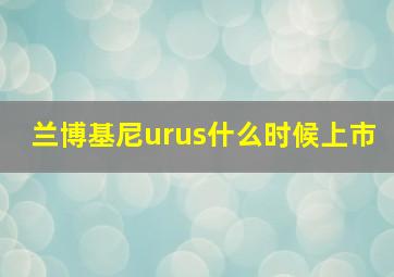 兰博基尼urus什么时候上市