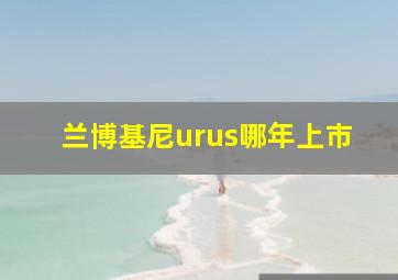 兰博基尼urus哪年上市