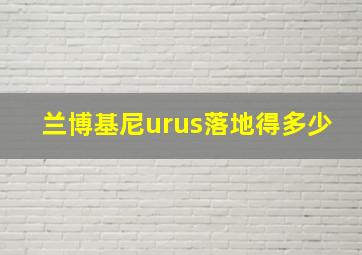 兰博基尼urus落地得多少