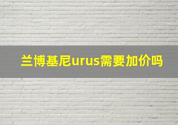 兰博基尼urus需要加价吗