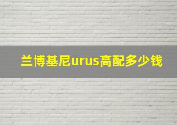 兰博基尼urus高配多少钱