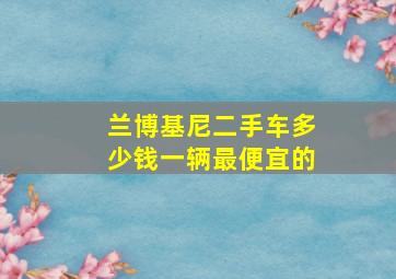 兰博基尼二手车多少钱一辆最便宜的