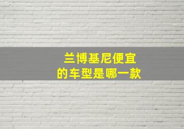 兰博基尼便宜的车型是哪一款