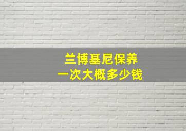 兰博基尼保养一次大概多少钱