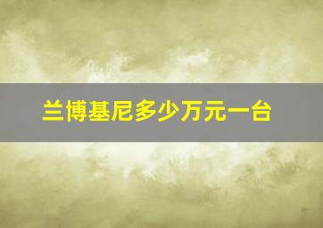 兰博基尼多少万元一台