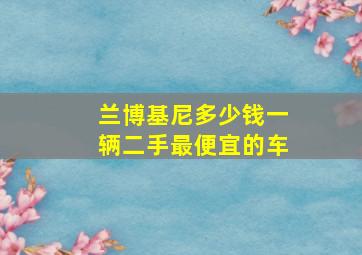 兰博基尼多少钱一辆二手最便宜的车