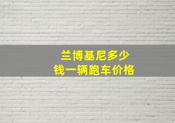 兰博基尼多少钱一辆跑车价格