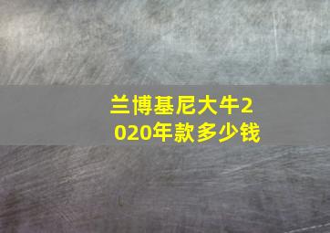 兰博基尼大牛2020年款多少钱