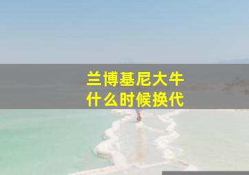 兰博基尼大牛什么时候换代