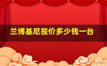 兰博基尼报价多少钱一台