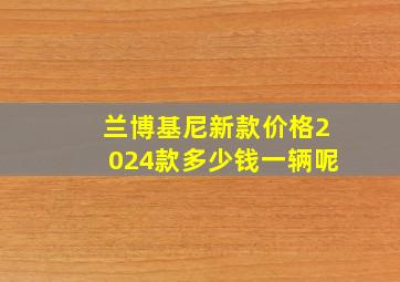 兰博基尼新款价格2024款多少钱一辆呢