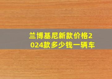 兰博基尼新款价格2024款多少钱一辆车