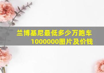 兰博基尼最低多少万跑车1000000图片及价钱