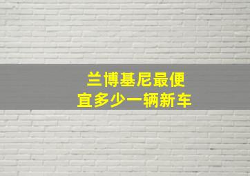 兰博基尼最便宜多少一辆新车