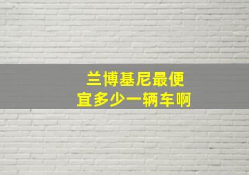 兰博基尼最便宜多少一辆车啊