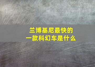 兰博基尼最快的一款科幻车是什么