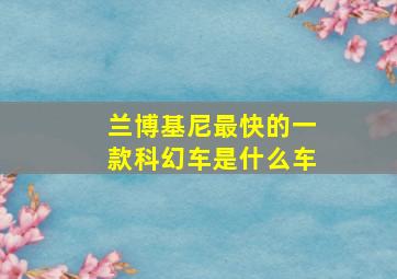 兰博基尼最快的一款科幻车是什么车