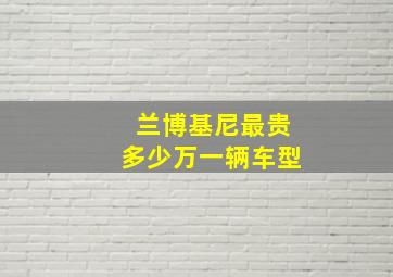 兰博基尼最贵多少万一辆车型