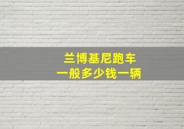 兰博基尼跑车一般多少钱一辆