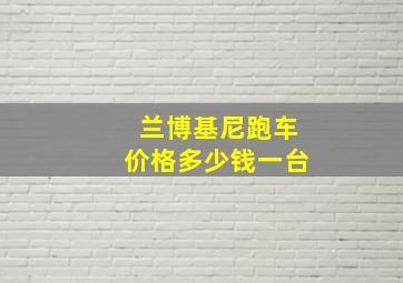 兰博基尼跑车价格多少钱一台