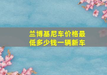 兰博基尼车价格最低多少钱一辆新车