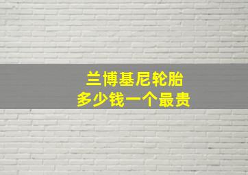 兰博基尼轮胎多少钱一个最贵