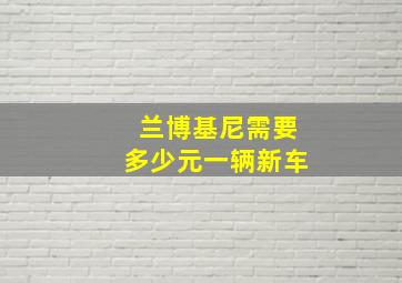 兰博基尼需要多少元一辆新车