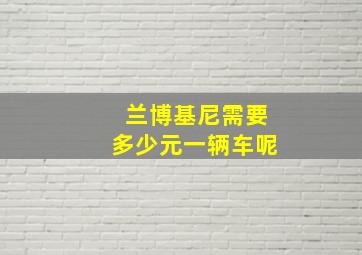 兰博基尼需要多少元一辆车呢