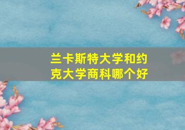 兰卡斯特大学和约克大学商科哪个好