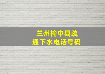 兰州榆中县疏通下水电话号码