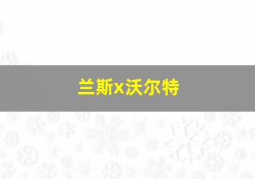 兰斯x沃尔特