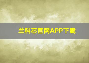 兰科芯官网APP下载