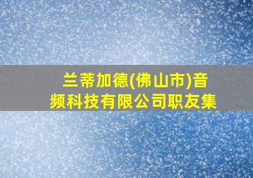 兰蒂加德(佛山市)音频科技有限公司职友集