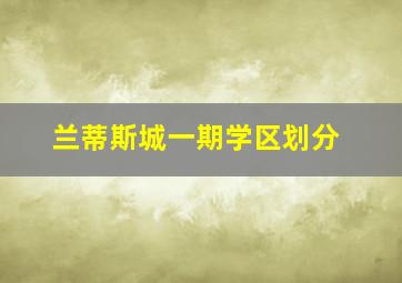 兰蒂斯城一期学区划分