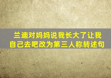 兰迪对妈妈说我长大了让我自己去吧改为第三人称转述句