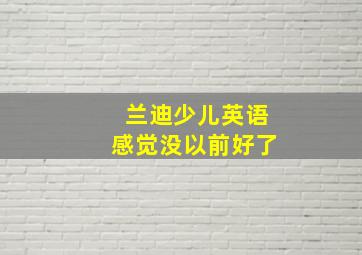 兰迪少儿英语感觉没以前好了