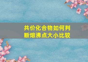 共价化合物如何判断熔沸点大小比较