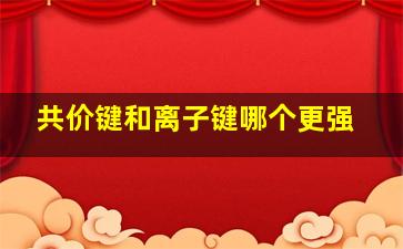 共价键和离子键哪个更强