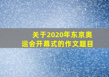 关于2020年东京奥运会开幕式的作文题目