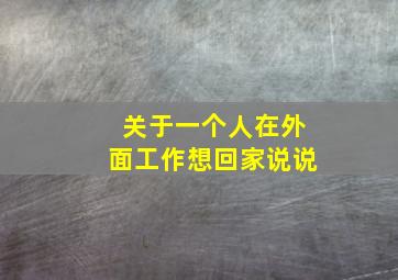 关于一个人在外面工作想回家说说