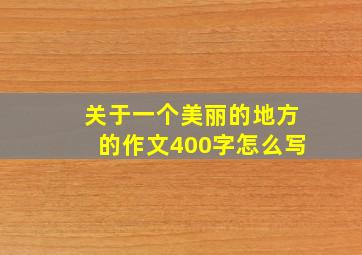 关于一个美丽的地方的作文400字怎么写