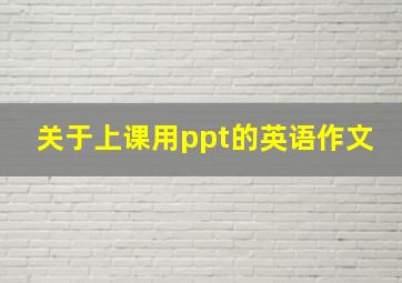 关于上课用ppt的英语作文