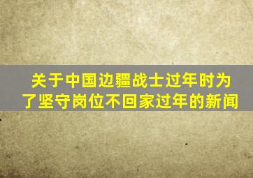 关于中国边疆战士过年时为了坚守岗位不回家过年的新闻