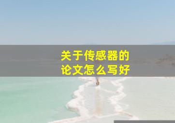 关于传感器的论文怎么写好