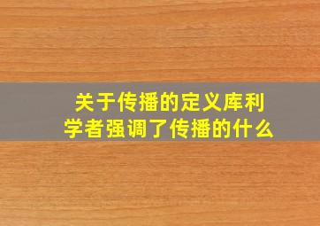 关于传播的定义库利学者强调了传播的什么