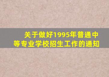 关于做好1995年普通中等专业学校招生工作的通知