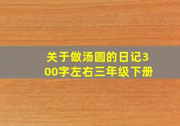 关于做汤圆的日记300字左右三年级下册