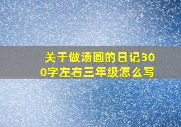 关于做汤圆的日记300字左右三年级怎么写