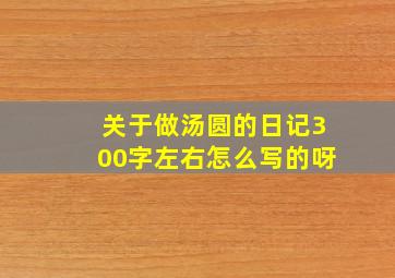 关于做汤圆的日记300字左右怎么写的呀